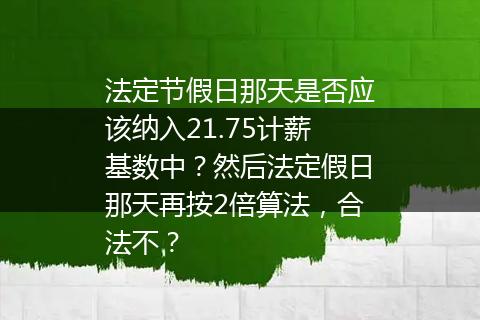 法定节假日那天是否应该纳入21.75计薪基数中？然后法定假日那天再按2倍算法，合法不？