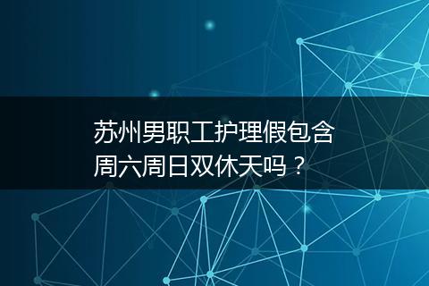 苏州男职工护理假包含周六周日双休天吗？