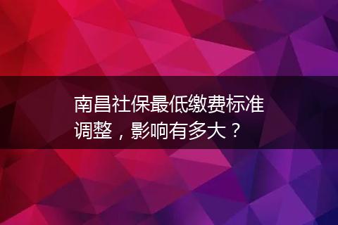 南昌社保最低缴费标准调整，影响有多大？