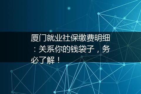 厦门就业社保缴费明细：关系你的钱袋子，务必了解！