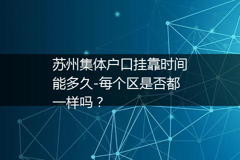 苏州集体户口挂靠时间能多久-每个区是否都一样吗？