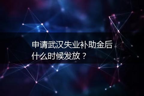 申请武汉失业补助金后什么时候发放？