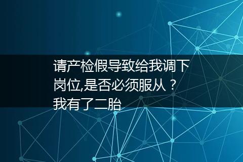 请产检假导致给我调下岗位,是否必须服从？我有了二胎