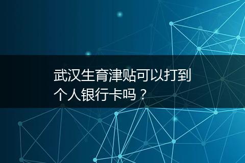 武汉生育津贴可以打到个人银行卡吗？