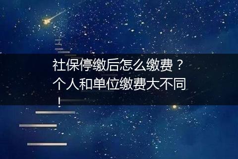 社保停缴后怎么缴费？个人和单位缴费大不同！
