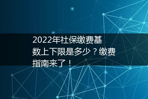 2022年社保缴费基数上下限是多少？缴费指南来了！