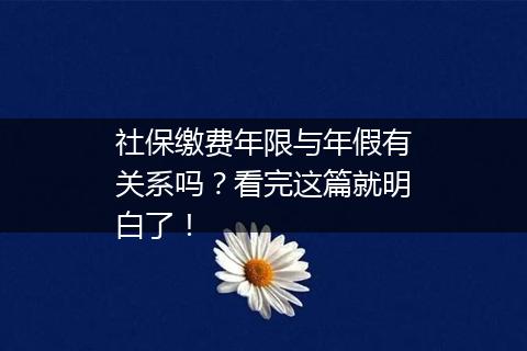 社保缴费年限与年假有关系吗？看完这篇就明白了！