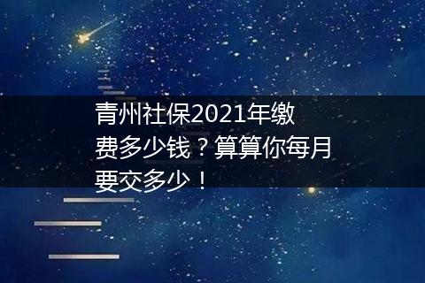 青州社保2021年缴费多少钱？算算你每月要交多少！