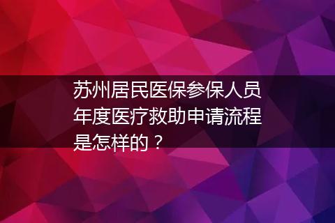 苏州居民医保参保人员年度医疗救助申请流程是怎样的？