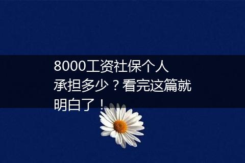 8000工资社保个人承担多少？看完这篇就明白了！