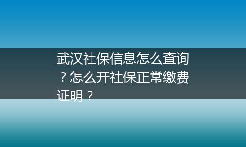 武汉社保信息怎么查询？怎么开社保正常缴费证明？