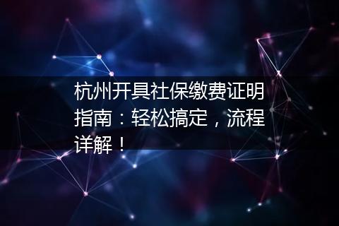 杭州开具社保缴费证明指南：轻松搞定，流程详解！
