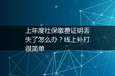 上年度社保缴费证明丢失了怎么办？线上补打很简单