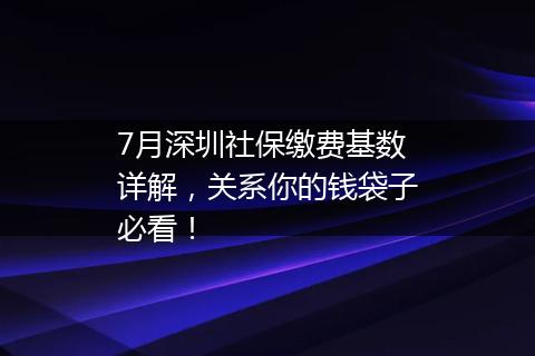 7月深圳社保缴费基数详解，关系你的钱袋子必看！