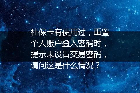 社保卡有使用过，重置个人账户登入密码时，提示未设置交易密码，请问这是什么情况？