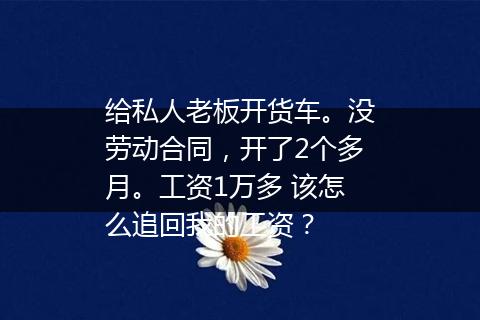 给私人老板开货车。没劳动合同，开了2个多月。工资1万多 该怎么追回我的工资？