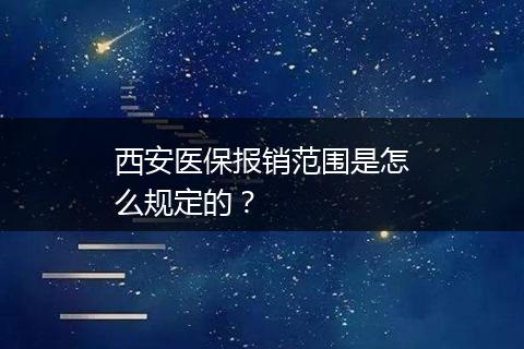 西安医保报销范围是怎么规定的？