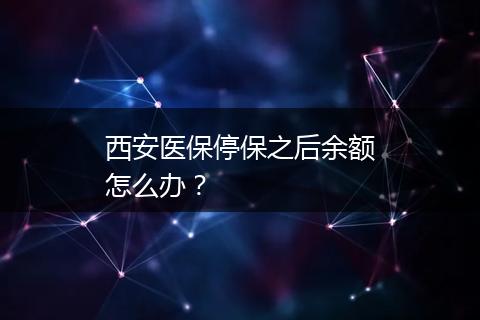 西安医保停保之后余额怎么办？