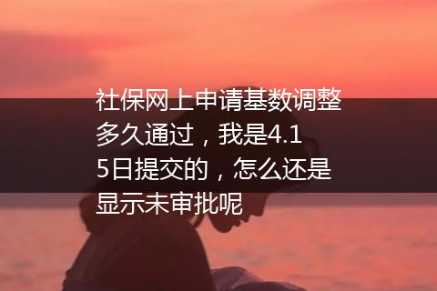 社保网上申请基数调整多久通过，我是4.15日提交的，怎么还是显示未审批呢
