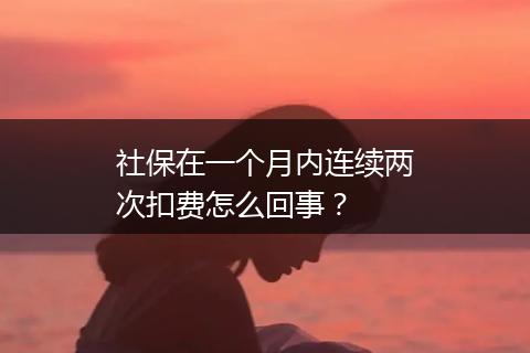 社保在一个月内连续两次扣费怎么回事？
