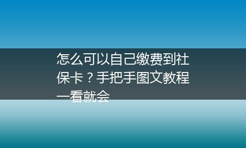 怎么可以自己缴费到社保卡？手把手图文教程一看就会