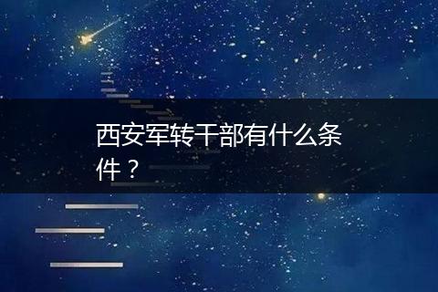 西安军转干部有什么条件？