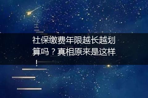 社保缴费年限越长越划算吗？真相原来是这样！