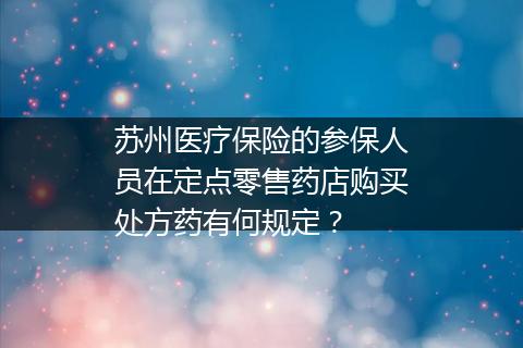 苏州医疗保险的参保人员在定点零售药店购买处方药有何规定？