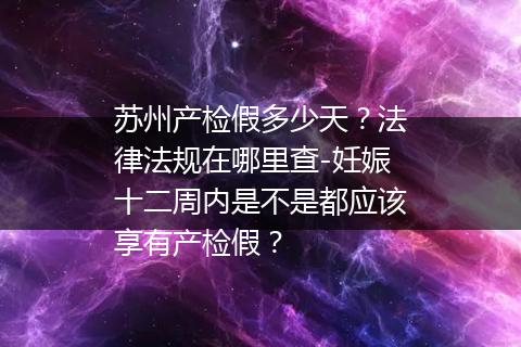 苏州产检假多少天？法律法规在哪里查-妊娠十二周内是不是都应该享有产检假？