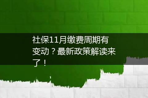 社保11月缴费周期有变动？最新政策解读来了！