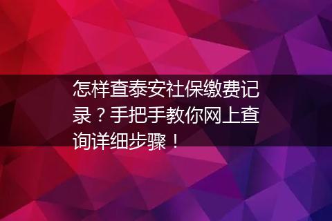 怎样查泰安社保缴费记录？手把手教你网上查询详细步骤！