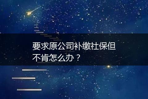 要求原公司补缴社保但不肯怎么办？