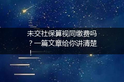 未交社保算视同缴费吗？一篇文章给你讲清楚！