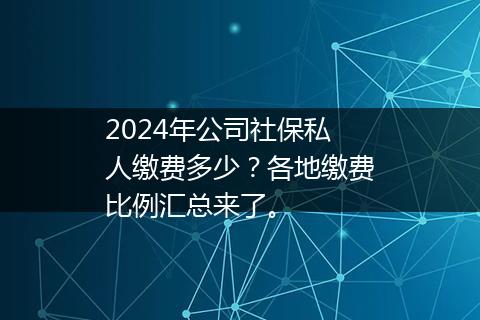 2024年公司社保私人缴费多少？各地缴费比例汇总来了。