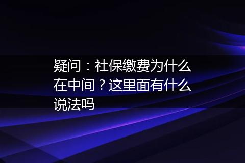 疑问：社保缴费为什么在中间？这里面有什么说法吗