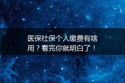 医保社保个人缴费有啥用？看完你就明白了！